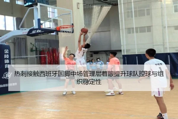 热刺接触西班牙国脚中场管理层着眼提升球队控球与组织稳定性