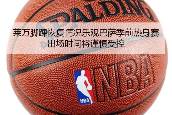 莱万脚踝恢复情况乐观巴萨季前热身赛出场时间将谨慎受控